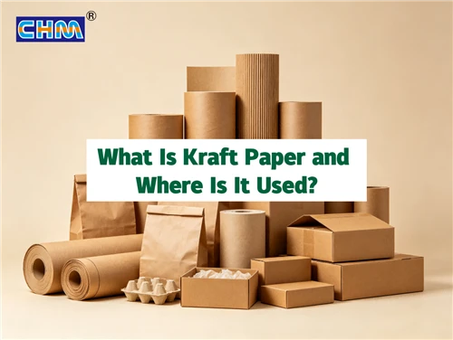 CHM Machinery | What Is Kraft Paper And Where Is It Used? A Guide For Packagi...